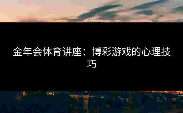 金年会体育讲座：博彩游戏的心理技巧