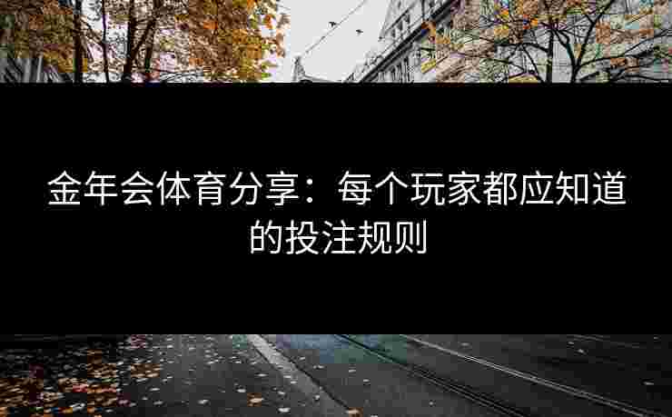 金年会体育分享：每个玩家都应知道的投注规则