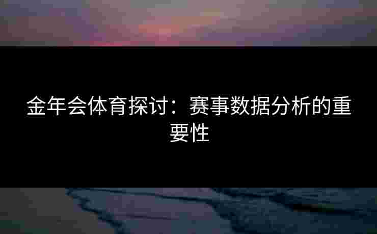 金年会体育探讨：赛事数据分析的重要性