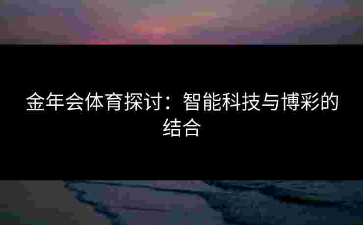 金年会体育探讨：智能科技与博彩的结合