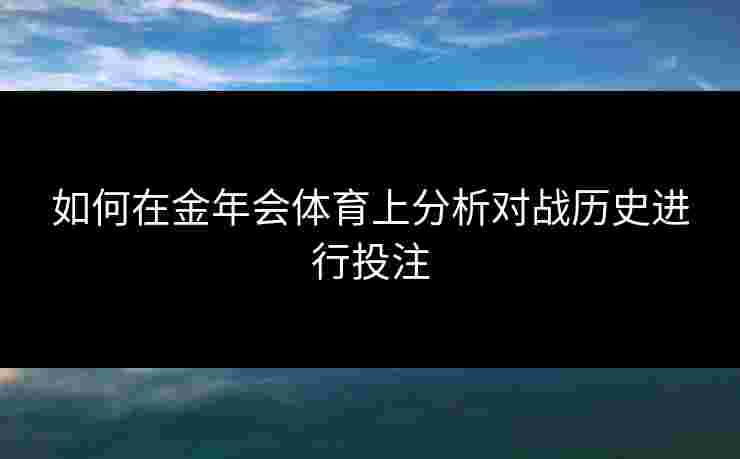 如何在金年会体育上分析对战历史进行投注