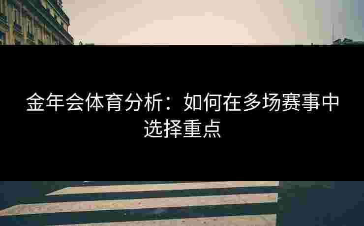 金年会体育分析：如何在多场赛事中选择重点