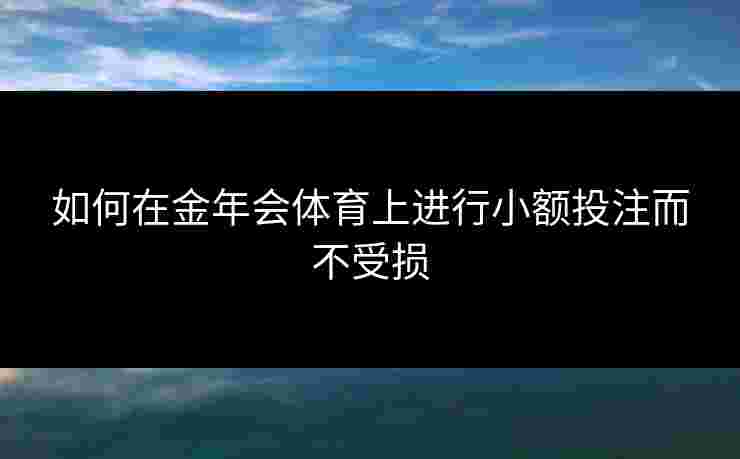 如何在金年会体育上进行小额投注而不受损