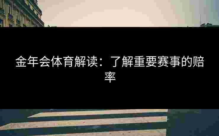 金年会体育解读：了解重要赛事的赔率