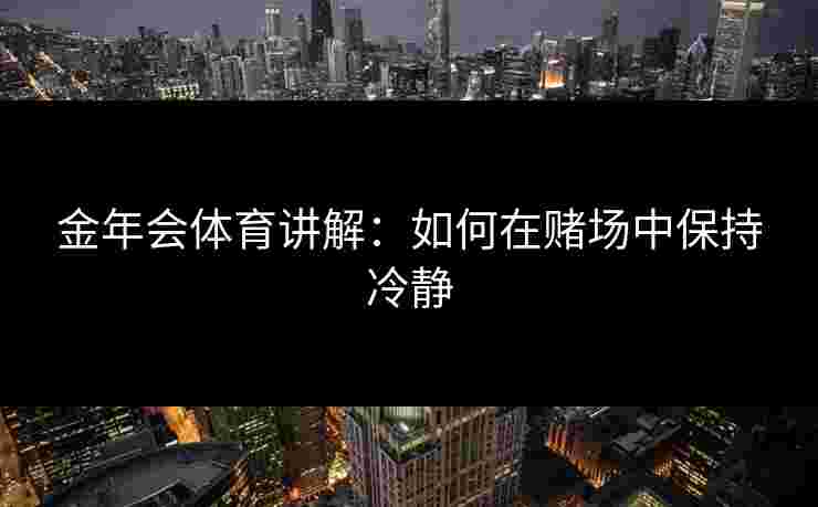金年会体育讲解：如何在赌场中保持冷静