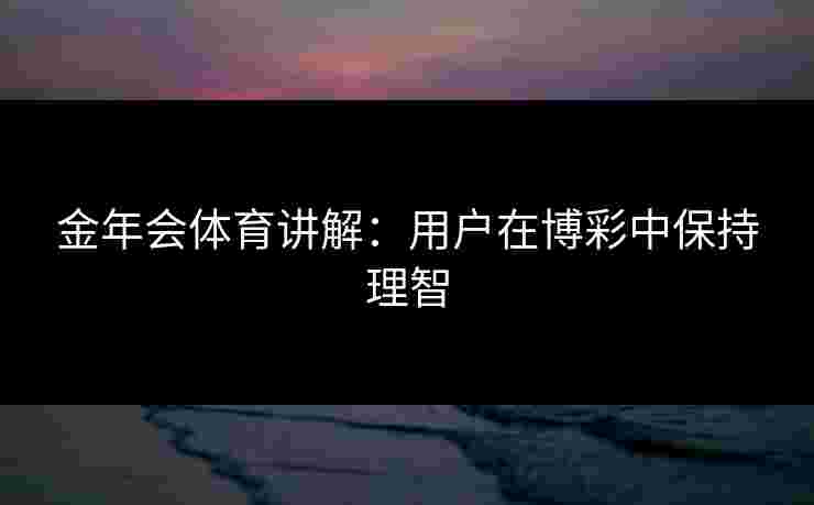 金年会体育讲解：用户在博彩中保持理智