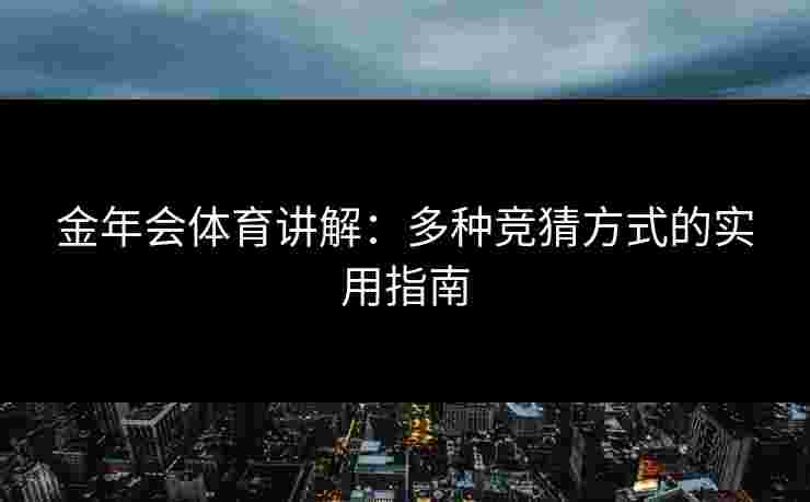 金年会体育讲解:多种竞猜方式的实用指南 金年会体育讲解:多种竞猜方式的实用指南