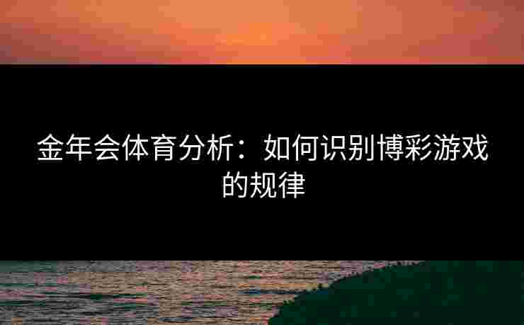 金年会体育分析：如何识别博彩游戏的规律