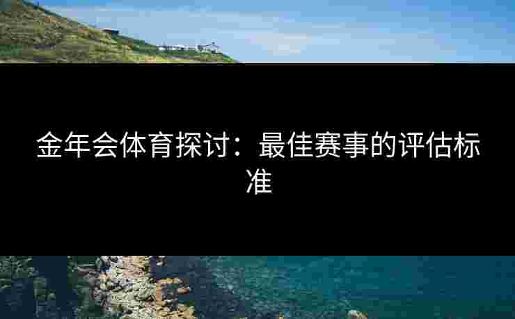 金年会体育探讨：最佳赛事的评估标准