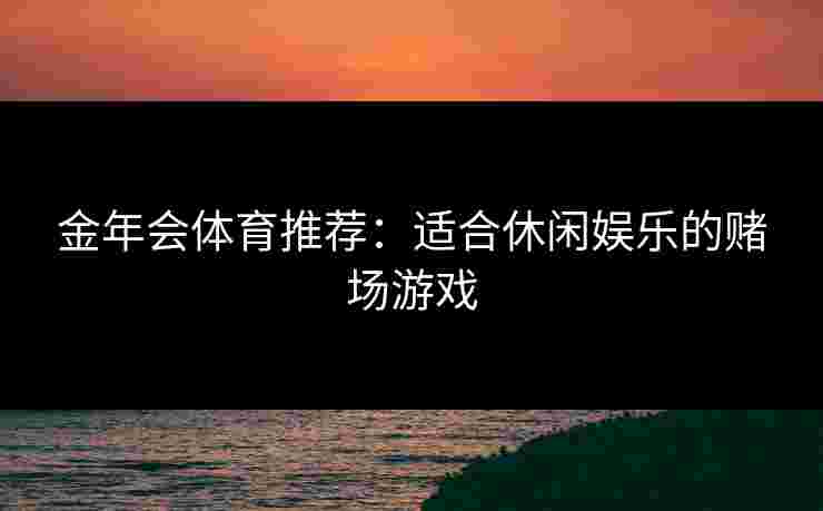 金年会体育推荐：适合休闲娱乐的赌场游戏