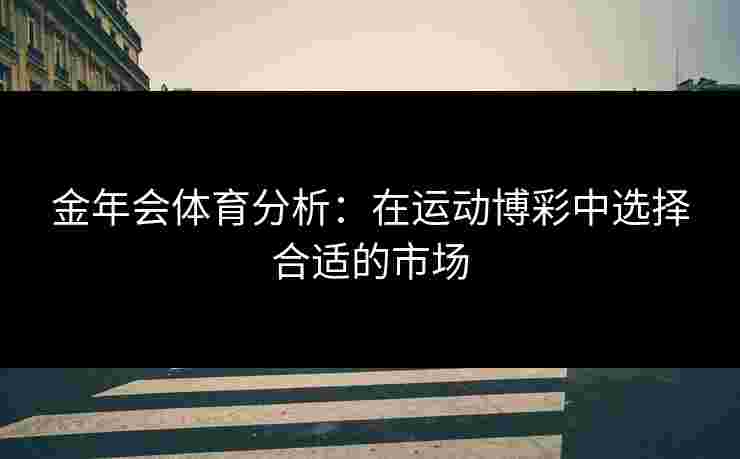 金年会体育分析：在运动博彩中选择合适的市场