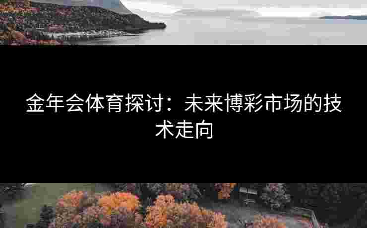金年会体育探讨：未来博彩市场的技术走向
