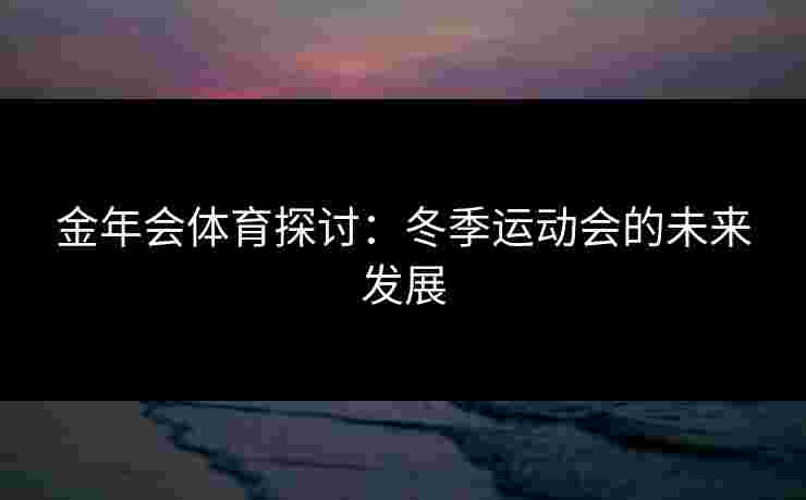 金年会体育探讨：冬季运动会的未来发展