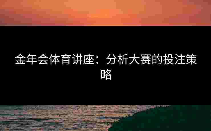 金年会体育讲座：分析大赛的投注策略