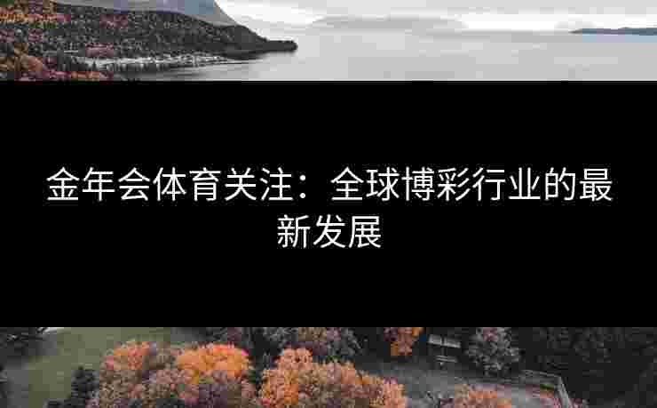 金年会体育关注：全球博彩行业的最新发展