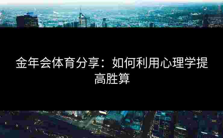 金年会体育分享：如何利用心理学提高胜算