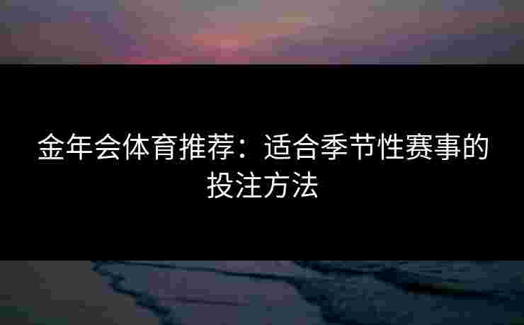 金年会体育推荐：适合季节性赛事的投注方法