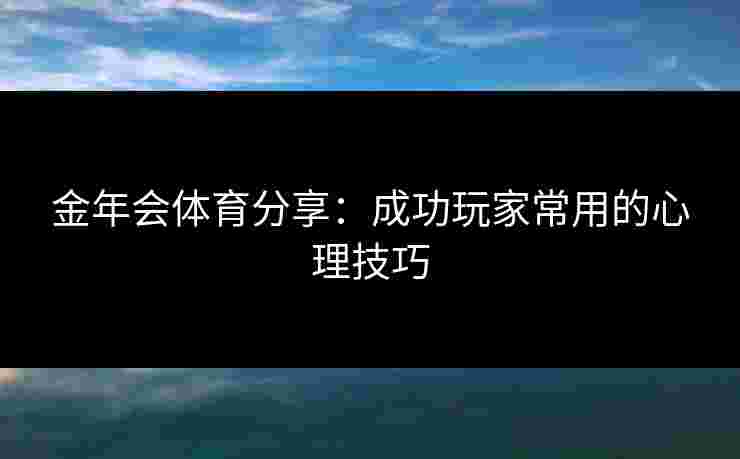 金年会体育分享：成功玩家常用的心理技巧