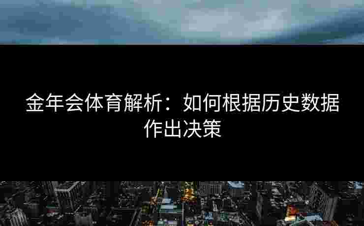 金年会体育解析：如何根据历史数据作出决策