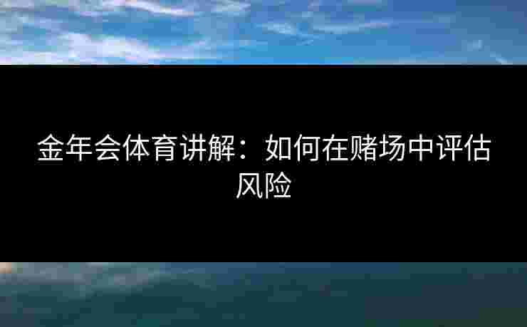 金年会体育讲解：如何在赌场中评估风险