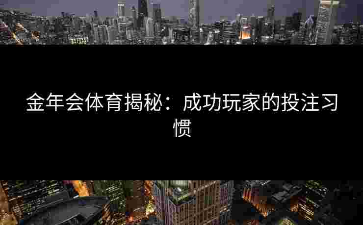 金年会体育揭秘：成功玩家的投注习惯