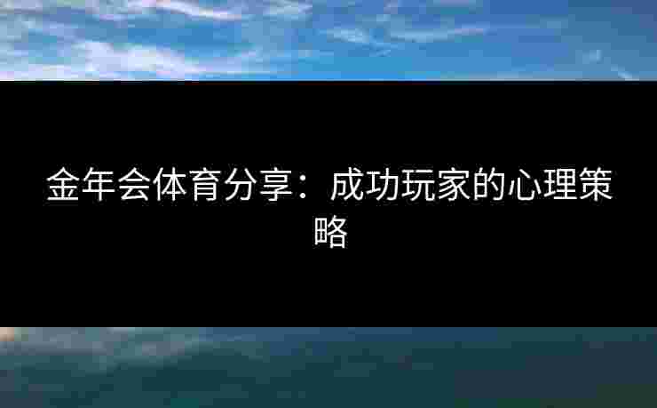 金年会体育分享：成功玩家的心理策略