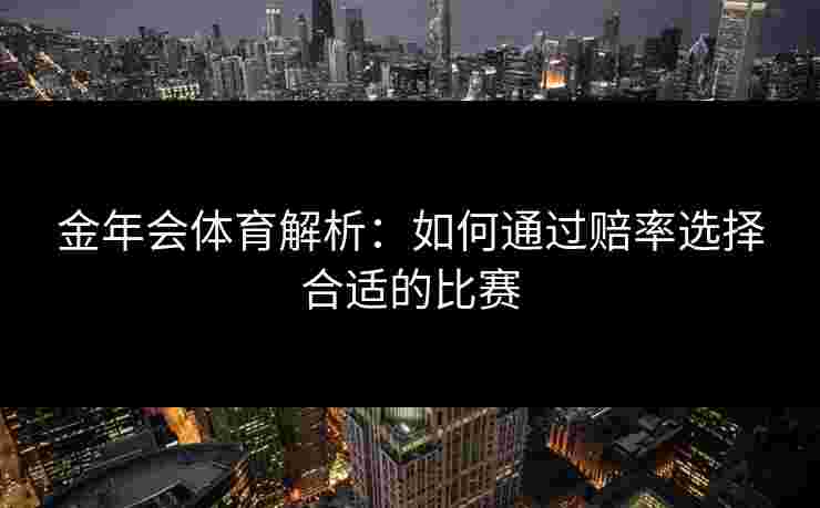 金年会体育解析：如何通过赔率选择合适的比赛