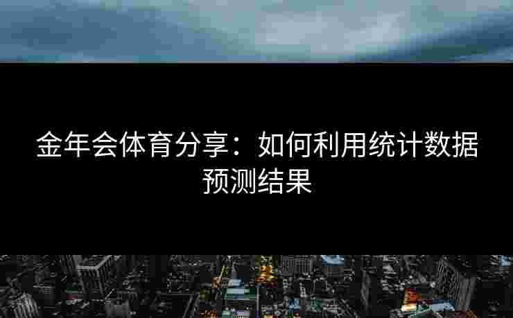 金年会体育分享：如何利用统计数据预测结果