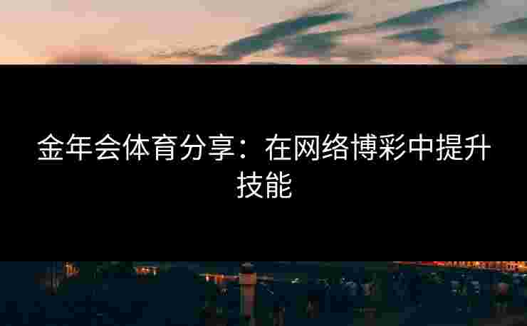 金年会体育分享：在网络博彩中提升技能