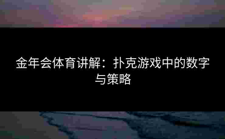 金年会体育讲解：扑克游戏中的数字与策略