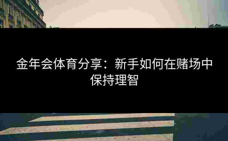 金年会体育分享：新手如何在赌场中保持理智