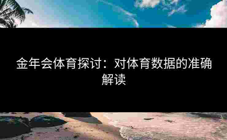 金年会体育探讨：对体育数据的准确解读