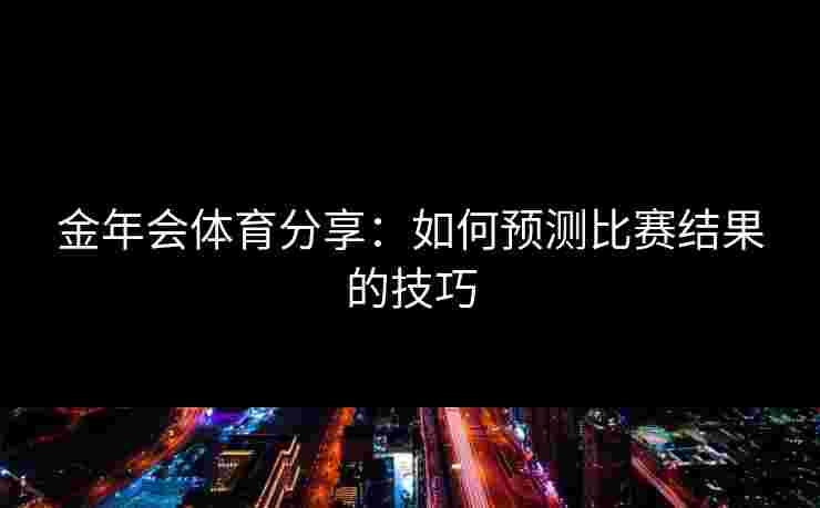 金年会体育分享：如何预测比赛结果的技巧