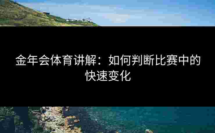 金年会体育讲解：如何判断比赛中的快速变化