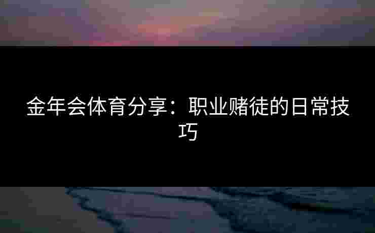 金年会体育分享：职业赌徒的日常技巧