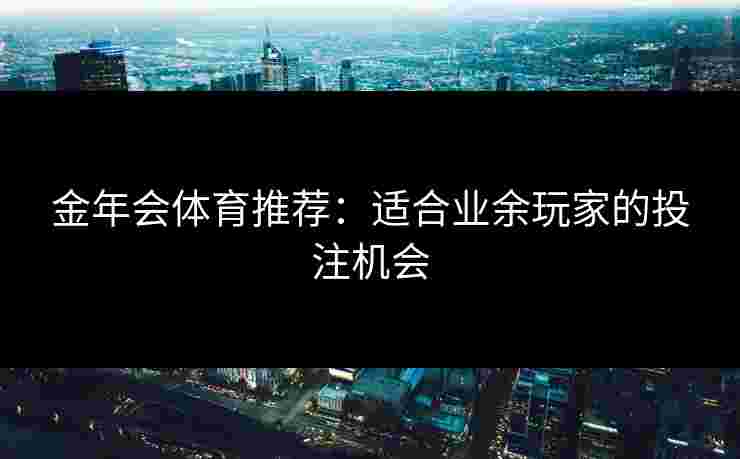 金年会体育推荐：适合业余玩家的投注机会