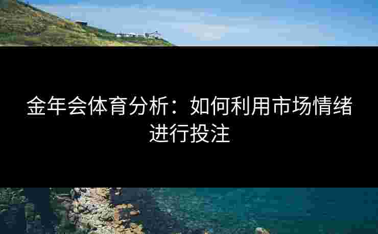 金年会体育分析：如何利用市场情绪进行投注