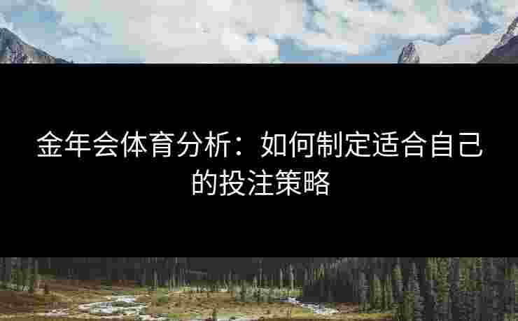 金年会体育分析：如何制定适合自己的投注策略
