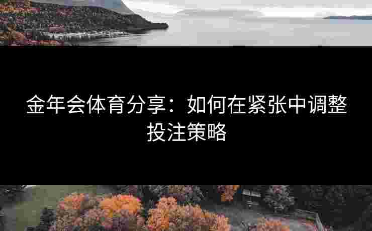 金年会体育分享：如何在紧张中调整投注策略