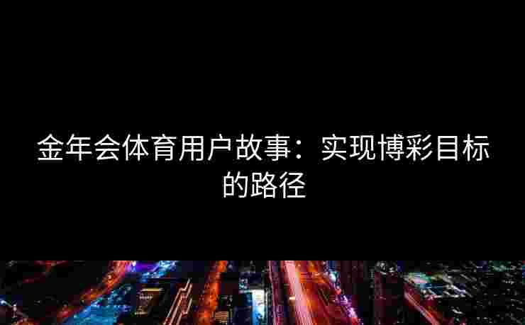 金年会体育用户故事：实现博彩目标的路径