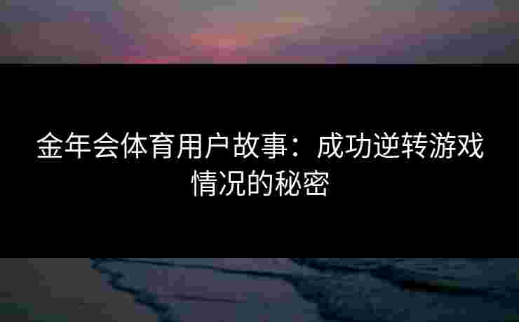 金年会体育用户故事：成功逆转游戏情况的秘密