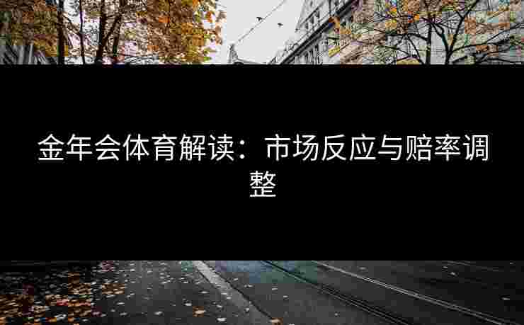 金年会体育解读：市场反应与赔率调整