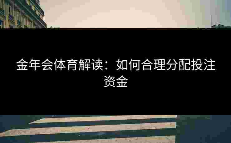 金年会体育解读：如何合理分配投注资金
