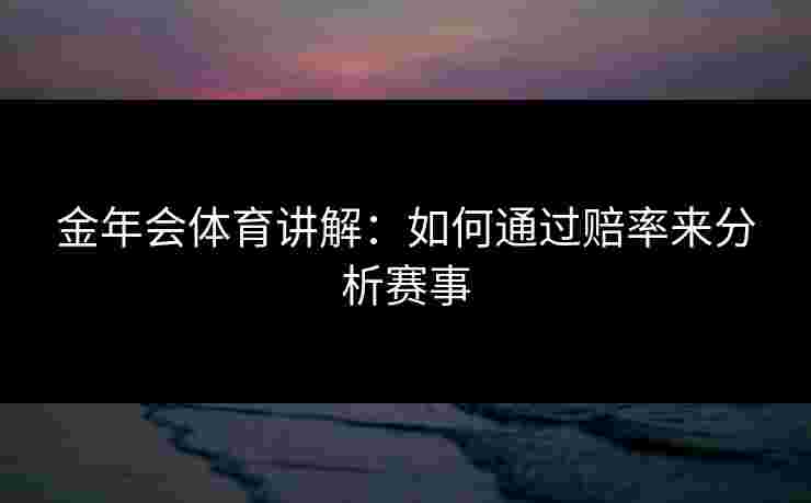 金年会体育讲解：如何通过赔率来分析赛事