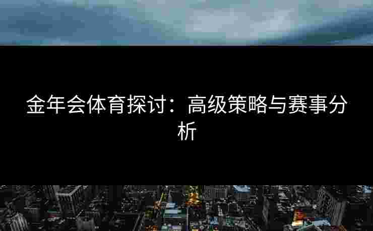 金年会体育探讨：高级策略与赛事分析