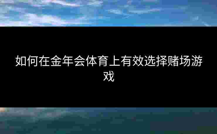 如何在金年会体育上有效选择赌场游戏