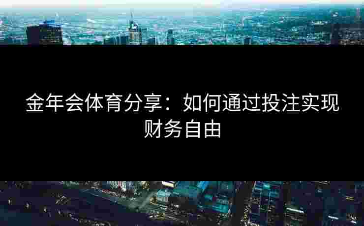 金年会体育分享：如何通过投注实现财务自由