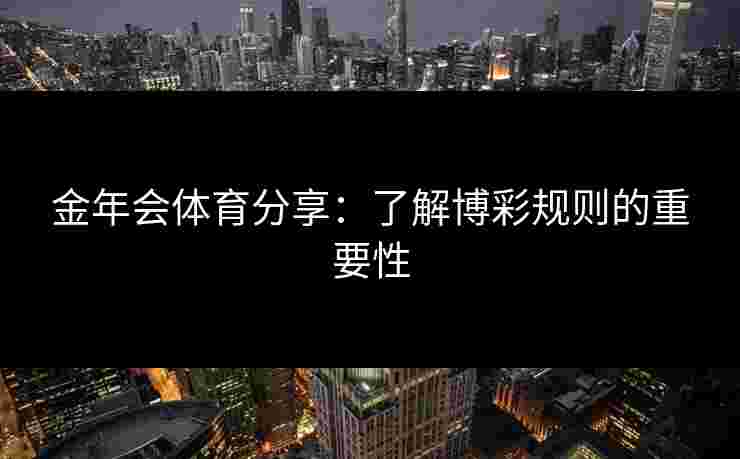 金年会体育分享：了解博彩规则的重要性