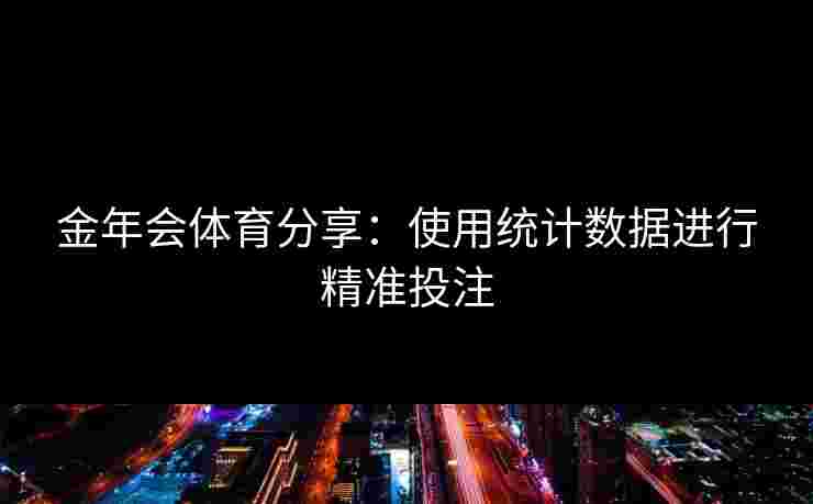 金年会体育分享：使用统计数据进行精准投注